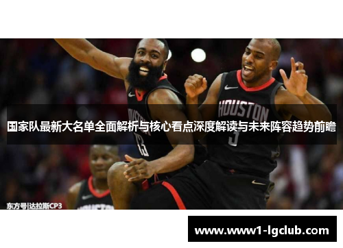 国家队最新大名单全面解析与核心看点深度解读与未来阵容趋势前瞻