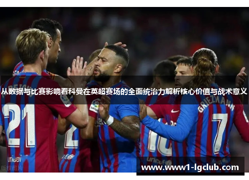 从数据与比赛影响看科曼在英超赛场的全面统治力解析核心价值与战术意义