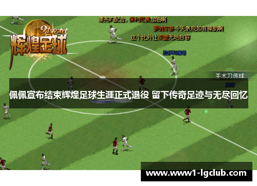 佩佩宣布结束辉煌足球生涯正式退役 留下传奇足迹与无尽回忆 佩佩宣布结束辉煌足球生涯正式退役 留下传奇足迹与无尽回忆