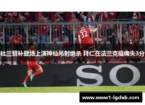 杜兰替补登场上演神仙吊射绝杀 拜仁在法兰克福痛失3分
