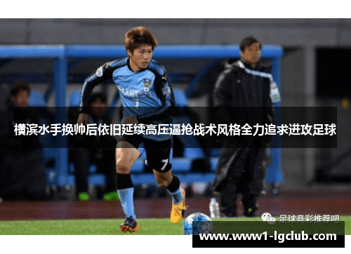 横滨水手换帅后依旧延续高压逼抢战术风格全力追求进攻足球 横滨水手换帅后依旧延续高压逼抢战术风格全力追求进攻足球