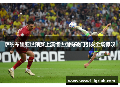 萨纳布里亚世预赛上演惊世倒钩破门引发全场惊叹