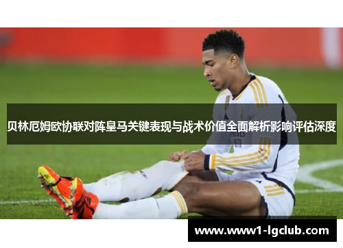 贝林厄姆欧协联对阵皇马关键表现与战术价值全面解析影响评估深度