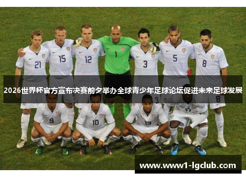 2026世界杯官方宣布决赛前夕举办全球青少年足球论坛促进未来足球发展